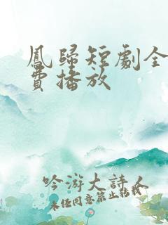 凤归短剧全集免费播放