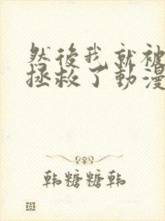 然后我就被叔叔拯救了动漫免费观看