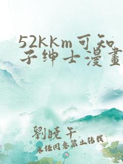 52kkm可知子绅士漫画