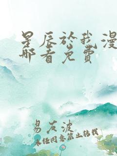 星辰于我漫画在哪看免费