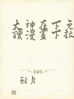 大神在下免费阅读漫画下拉式