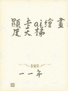 显卡ai绘画速度天梯