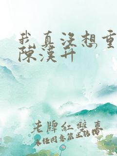 我真没想重生 陈汉升