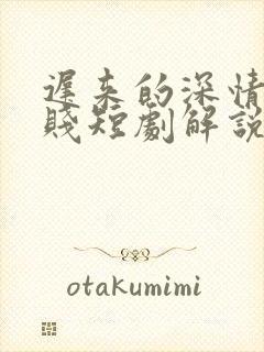 迟来的深情比草贱短剧解说