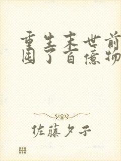 重生末世前:我囤了百亿物资全本免费阅读