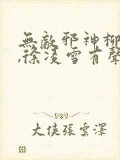 无敌邪神柳无邪,徐凌雪有声小说