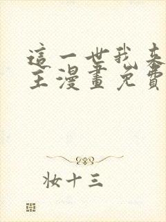 这一世我来当家主漫画免费全集下拉式