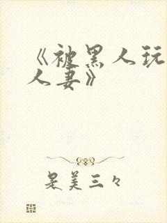 《被黑人玩弄的人妻》