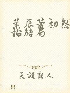 叶辰萧初然顾秋怡结局