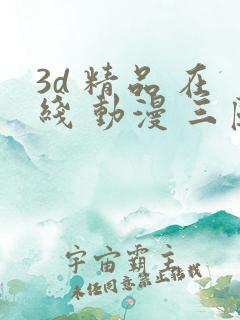 3d 精品 在线 动漫 三区