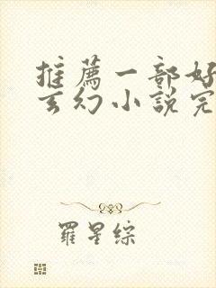 推荐一部好看的玄幻小说完结