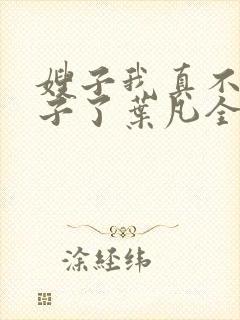 嫂子我真不是傻子了叶凡全集免费阅读