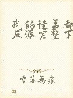 我的徒弟都是大反派完整下载