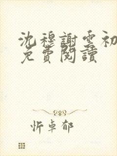 沈穆谢云初全文免费阅读