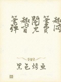 笔趣阁笔趣阁无弹窗免费网络小说