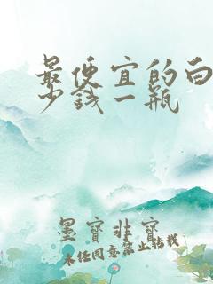 最便宜的白酒多少钱一瓶