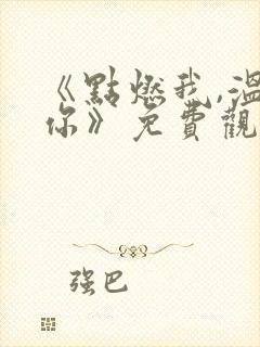 《点燃我,温暖你》免费观看全集