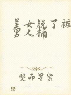 美女脱了裤子让男人桶