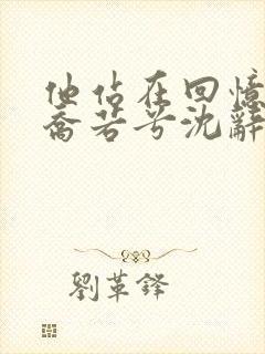 他站在回忆尽头乔若兮沈辞安在线阅读