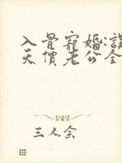 入骨宠婚:误惹天价老公全文免费阅读