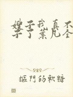 嫂子我真不是傻子了叶凡全集免费阅读