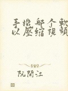 手机哪个软件可以压缩视频大小