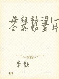 母亲动漫1~6全集动画片