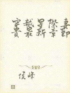 穿越星际妻荣夫贵最新章节列表