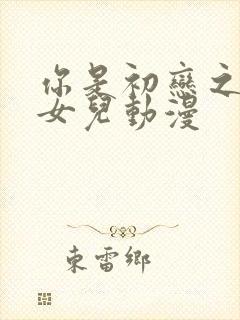 你是初恋之人的女儿动漫