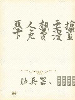 恶人想要抢救一下免费漫画千漫屋