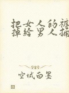 把女人的裤子脱掉给男人捅