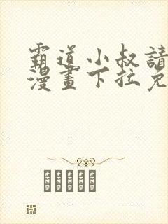 霸道小叔请轻撩漫画下拉免费