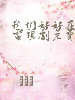 我们好好在一起电视剧免费观看