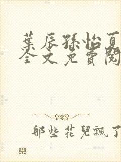 叶辰孙怡夏若雪全文免费阅读下载