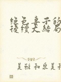 绝色妻子的丑事后续大结局