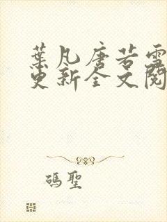 叶凡唐若雪最新更新全文阅读