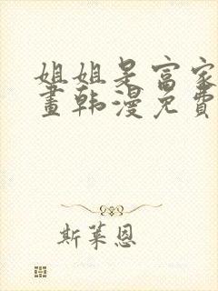 姐姐是富家女漫画韩漫免费