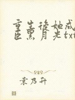 重生后她成了权臣黑月光txt