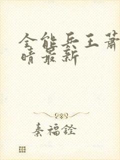 全能兵王萧晨苏晴最新