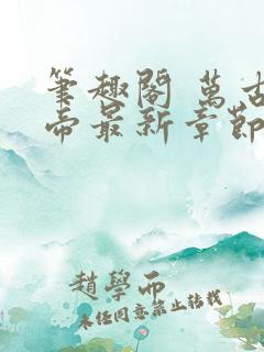 笔趣阁 万古神帝最新章节