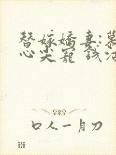 替嫁娇妻:慕少心尖宠 钱沽酒