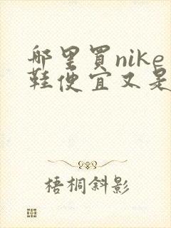 哪里买nike鞋便宜又是正品