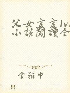 父女言言1v1小说阅读全文
