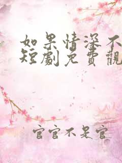 如果情深不可说短剧免费观看全集