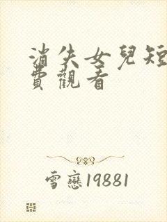 消失女儿短剧免费观看