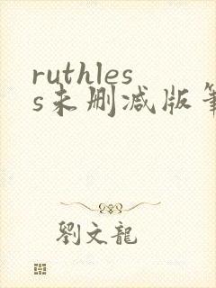 ruthless未删减版笔趣阁
