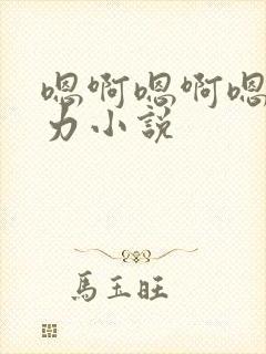 嗯啊嗯啊嗯啊用力小说