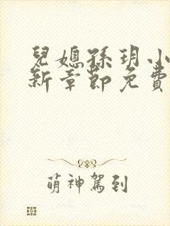 儿媳孙玥小说最新章节免费阅读