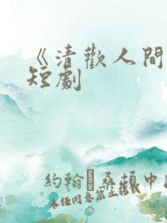 《清欢人间路》短剧