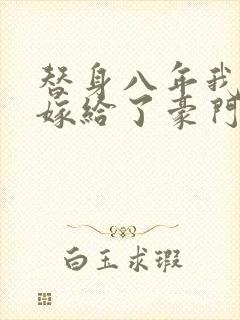 替身八年我转身嫁给了豪门最新章节列表